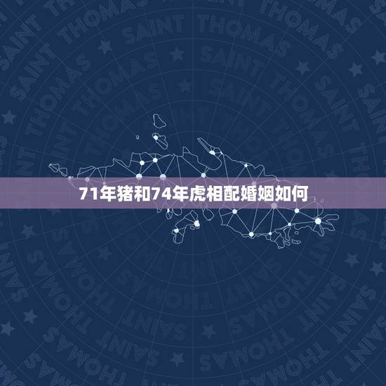 71年猪和74年虎相配婚姻如何,1998男虎1995女猪合不合 71年猪和74年虎相配婚姻如何,1998男虎1995女猪合不合