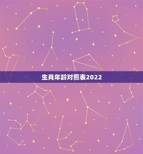 生肖年龄对照表2022，生肖表十二顺序对应年份年龄是多少？