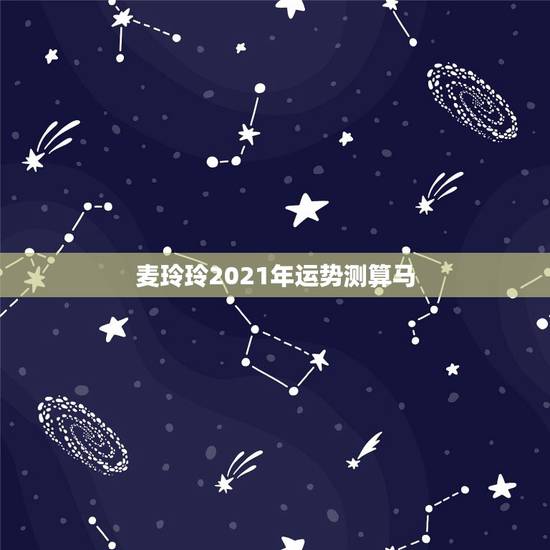 麦玲玲2021年运势测算马,麦玲玲属马人2021年运势运程? 麦玲玲2021年运势测算马,麦玲玲属马人2021年运势运程?