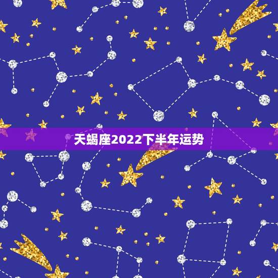 天蝎座2022下半年运势,天蝎座下半年运势如何 天蝎座2022下半年运势,天蝎座下半年运势如何