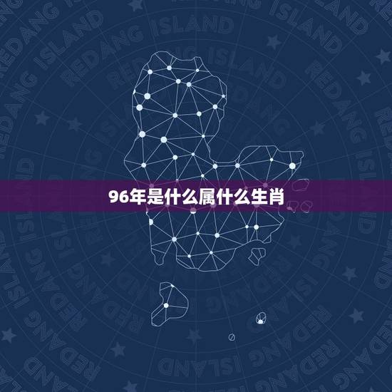 96年是什么属什么生肖，96年属什么生肖，多大了