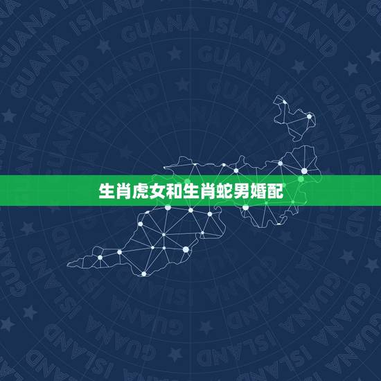 生肖虎女和生肖蛇男婚配，男的属蛇找什么属相的女的属相合适呀