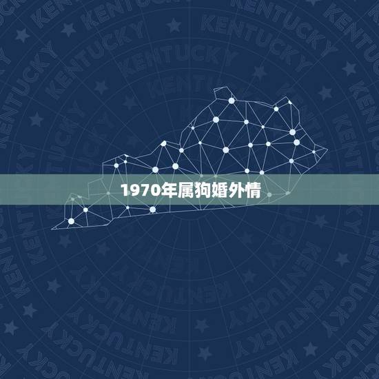 1970年属狗婚外情,1970年属狗活不过50岁 1970年属狗婚外情,1970年属狗活不过50岁