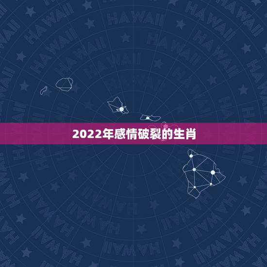 2022年感情破裂的生肖,生肖蛇2022年会婚变?这 2022年感情破裂的生肖,生肖蛇2022年会婚变?这