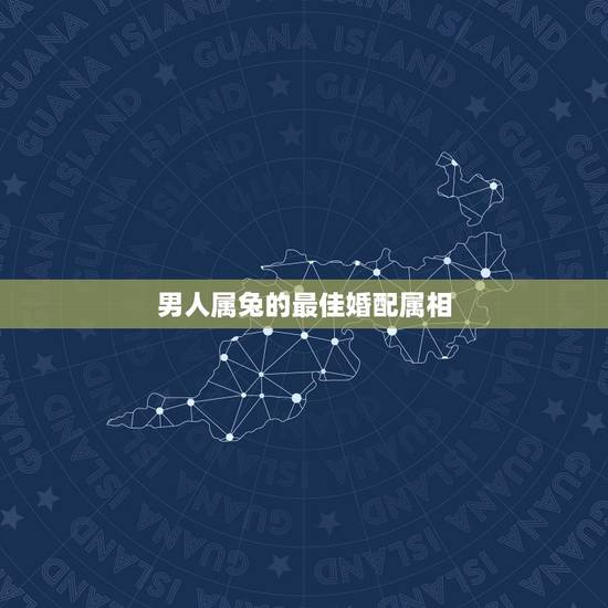 男人属兔的最佳婚配属相，2017年属兔的男性寻什么属相女性最婚配