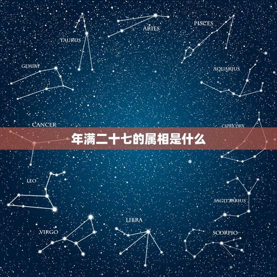 年满二十七的属相是什么，腊月二十一这天冲什么属相？