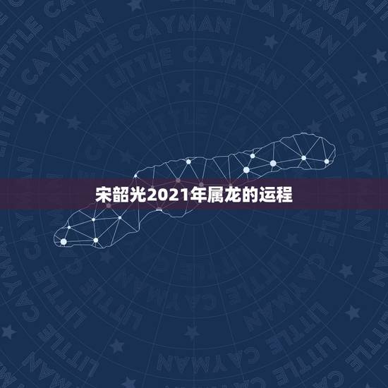 宋韶光2021年属龙的运程,2021年属龙人的运势及运程? 宋韶光2021年属龙的运程,2021年属龙人的运势及运程?