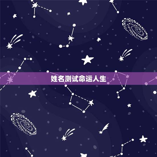 姓名测试命运人生,如何根据姓名测算命运 姓名测试命运人生,如何根据姓名测算命运