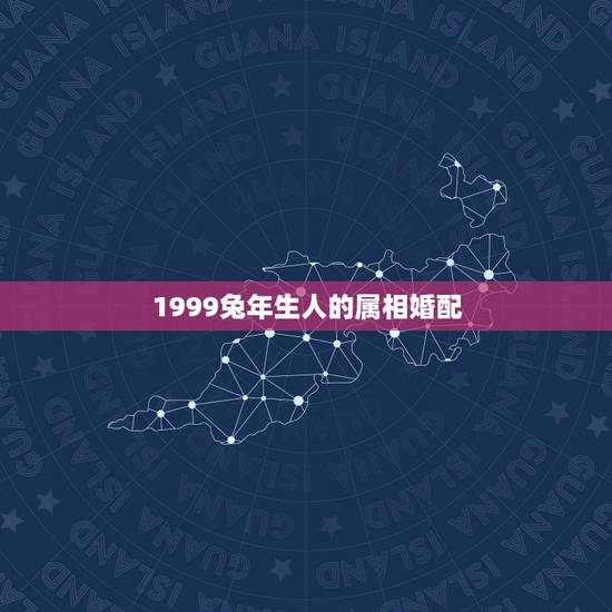 1999兔年生人的属相婚配,兔和什么生肖最配 1999兔年生人的属相婚配,兔和什么生肖最配