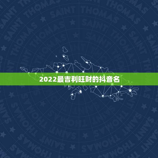 2022最吉利旺财的抖音名，带来好运的抖音名字有哪些？
