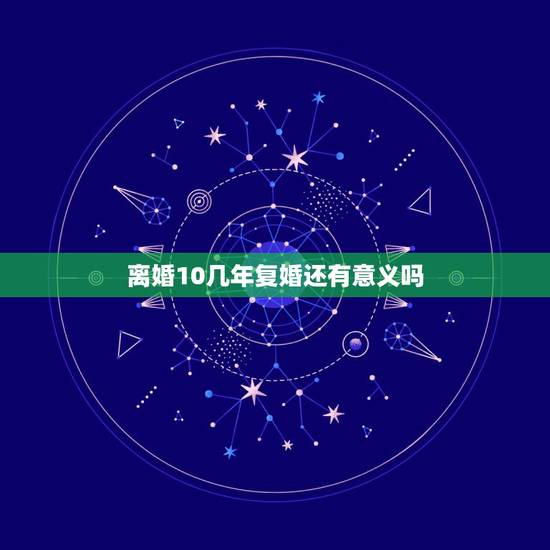 离婚10几年复婚还有意义吗,离婚十年的夫妻还有必要复合吗 离婚10几年复婚还有意义吗,离婚十年的夫妻还有必要复合吗