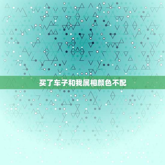 买了车子和我属相颜色不配，买车有什么忌讳和讲究