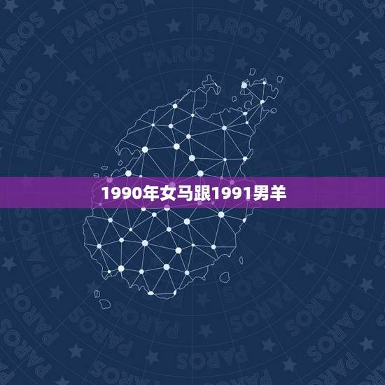 1990年女马跟1991男羊，1991年男与1990年女