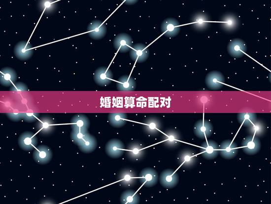 婚姻算命配对，婚姻配对生辰八字算命