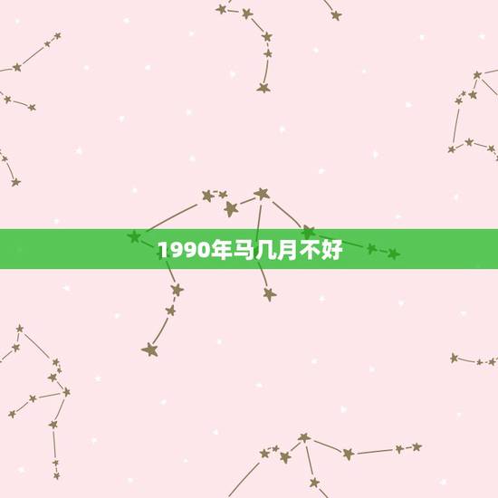 1990年马几月不好，属马的1990年几月出生最好