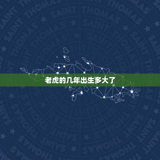 老虎的几年出生多大了,近几年的大老虎 老虎的几年出生多大了,近几年的大老虎