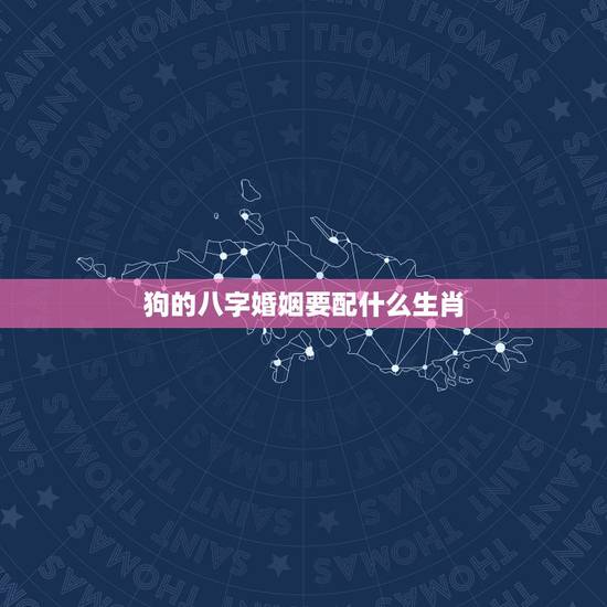 狗的八字婚姻要配什么生肖，狗和什么生肖最配