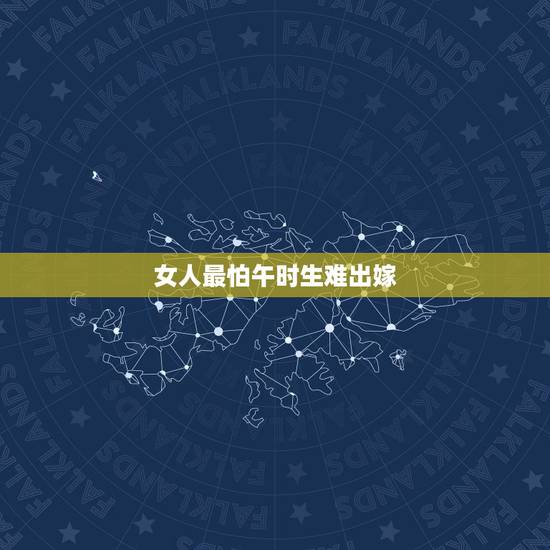 女人最怕午时生难出嫁,古人讲:“女怕午时生,男怕子夜临”,啥意思?祖宗 女人最怕午时生难出嫁,古人讲:“女怕午时生,男怕子夜临”,啥意思?祖宗