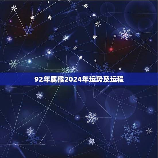 92年属猴2024年运势及运程(猴年大展宏图财运亨通) 92年属猴2024年运势及运程(猴年大展宏图财运亨通)