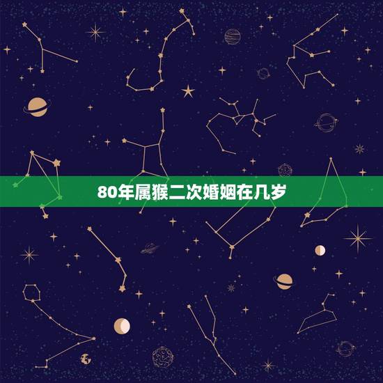 80年属猴二次婚姻在几岁，1980年属猴一生有二婚之命