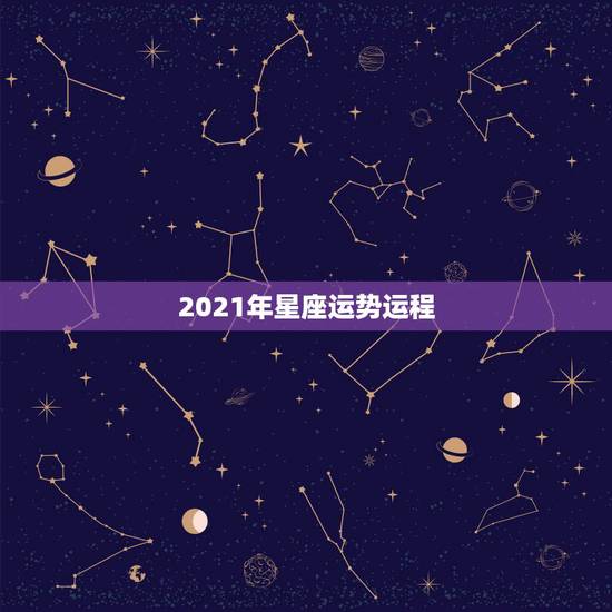 2021年星座运势运程,星座运势2021年运程 2021年星座运势运程,星座运势2021年运程