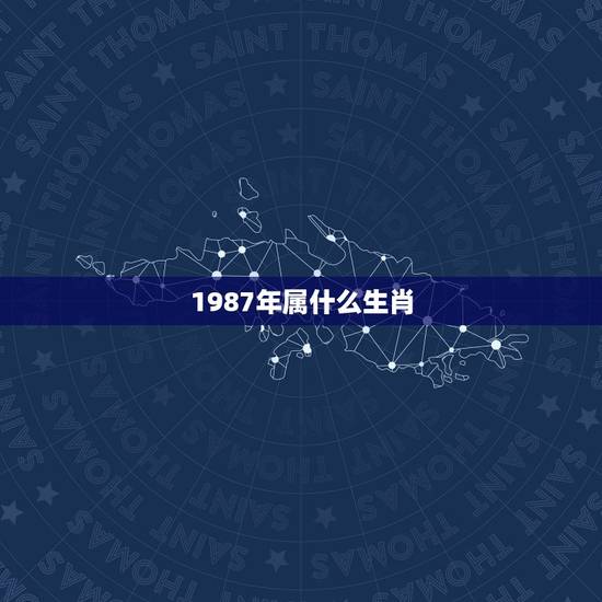 1987年属什么生肖，87年属什么生肖，有多少岁了
