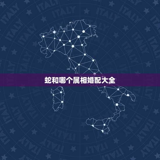 蛇和哪个属相婚配大全,属相蛇跟什么属相相配 蛇和哪个属相婚配大全,属相蛇跟什么属相相配