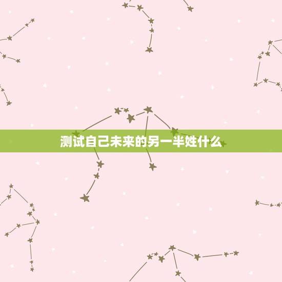 测试自己未来的另一半姓什么,另一半姓什么 测试自己未来的另一半姓什么,另一半姓什么