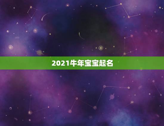 2021牛年宝宝起名，2021属牛男孩最吉利的名字