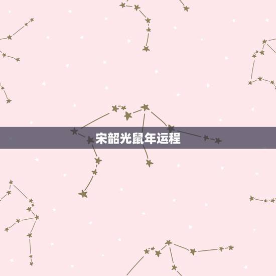 宋韶光鼠年运程,宋韶光2017年生肖运程完整版 宋韶光鼠年运程,宋韶光2017年生肖运程完整版