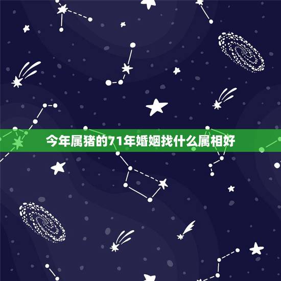今年属猪的71年婚姻找什么属相好,我是71年属猪女,我能有婚姻吗 今年属猪的71年婚姻找什么属相好,我是71年属猪女,我能有婚姻吗