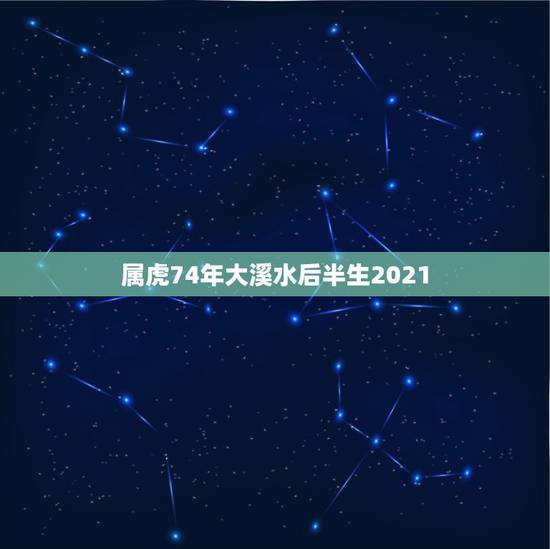 属虎74年大溪水后半生2021,属虎的1974年大溪水命做什么生意好 属虎74年大溪水后半生2021,属虎的1974年大溪水命做什么生意好
