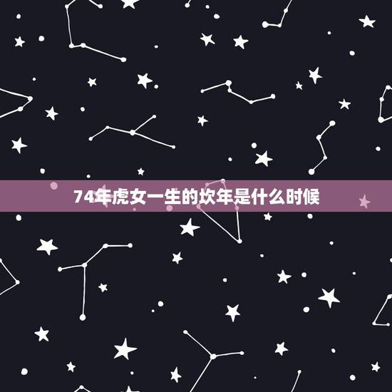 74年虎女一生的坎年是什么时候，15615567776适合74年属虎的
