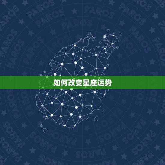 如何改变星座运势，解读星座运势有用吗？真正改变运势的办法在哪？