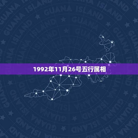 1992年11月26号五行属相,1992年11月26号出生的,我属什么 1992年11月26号五行属相,1992年11月26号出生的,我属什么