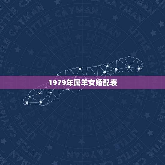1979年属羊女婚配表,1979年属羊女一生命运 1979年属羊女婚配表,1979年属羊女一生命运