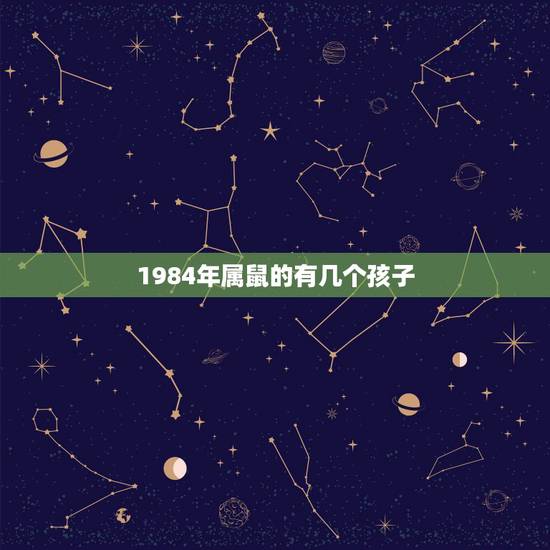 1984年属鼠的有几个孩子，84年属鼠的人2023年家里有添丁吗？