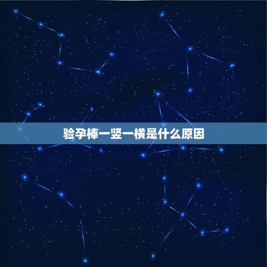 验孕棒一竖一横是什么原因，验孕棒出现一横一竖是什么意思