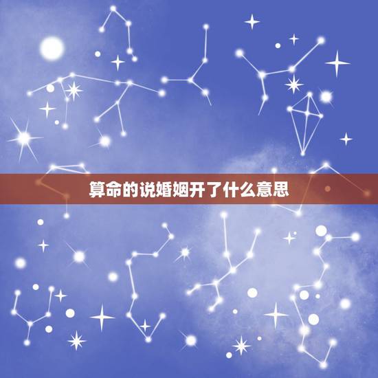 算命的说婚姻开了什么意思,我去算命人家说我动了婚姻是什么意思啊?我还没 算命的说婚姻开了什么意思,我去算命人家说我动了婚姻是什么意思啊?我还没