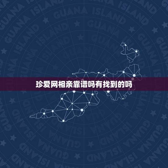 珍爱网相亲靠谱吗有找到的吗,珍爱网上面的相亲靠谱吗? 珍爱网相亲靠谱吗有找到的吗,珍爱网上面的相亲靠谱吗?