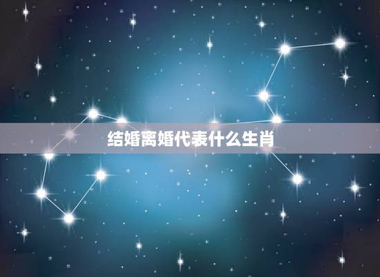 结婚离婚代表什么生肖,十二生肖代表什么寓意 结婚离婚代表什么生肖,十二生肖代表什么寓意