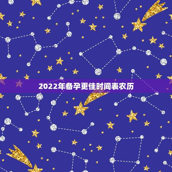 2022年备孕更佳时间表农历，2022年男女清宫表