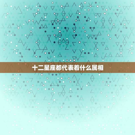 十二星座都代表着什么属相，十二星座的专属十二生肖属相是什么？