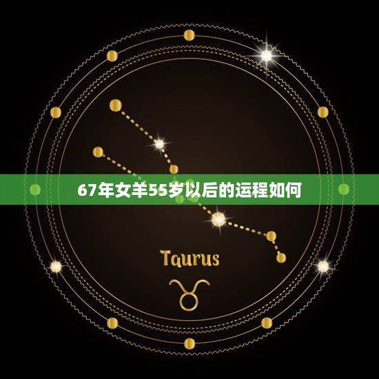 67年女羊55岁以后的运程如何，67年属羊人54岁财运