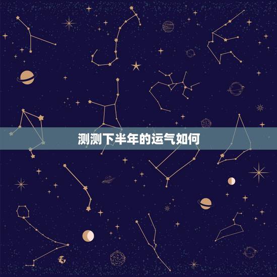 测测下半年的运气如何，请大师给我测测运气如何 以后的运势怎样