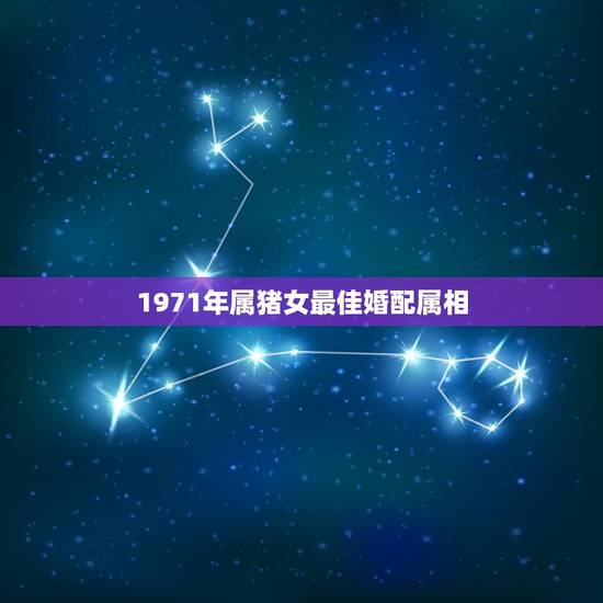 1971年属猪女最佳婚配属相，1971年属猪的男人找什么样属相的女人相