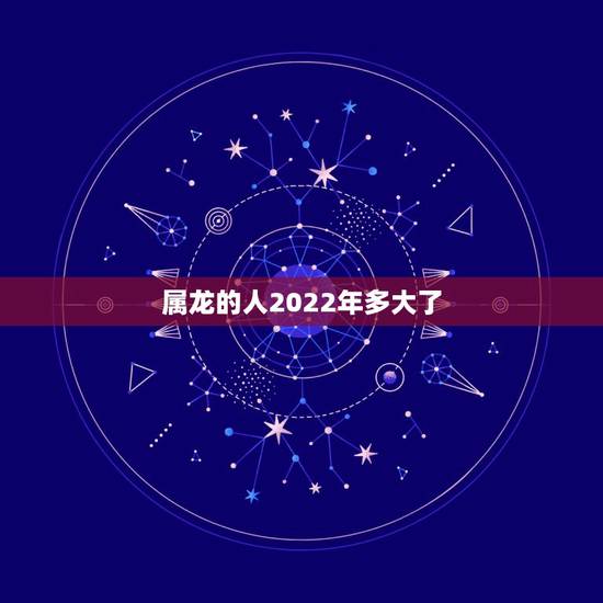 属龙的人2022年多大了,1976年的龙45岁后的财运 属龙的人2022年多大了,1976年的龙45岁后的财运