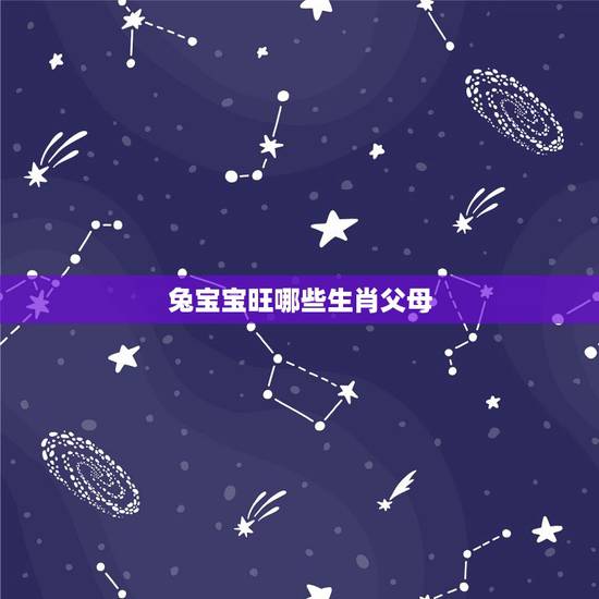 兔宝宝旺哪些生肖父母,父母属相和孩子属相 兔宝宝旺哪些生肖父母,父母属相和孩子属相