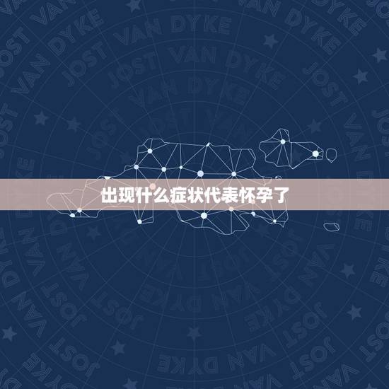 出现什么症状代表怀孕了，女性怀孕最早出现什么症状