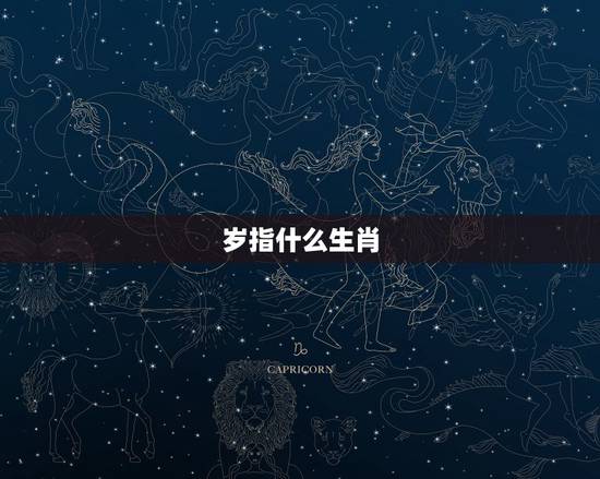 岁指什么生肖,岁岁平安,十二生肖指的是什么 岁指什么生肖,岁岁平安,十二生肖指的是什么